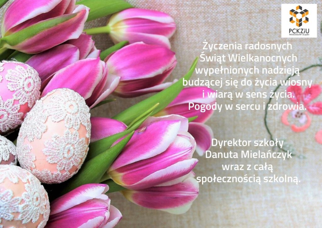 Obraz graficzny przedstawiający kwiaty (tulipany) i nakrapiane jaja. Jako tło do następujących życzeń: Życzenia radosnych Świąt Wielkanocnych wypełnionych nadzieją budzącej się do życia wiosny i wiarą w sens życia. Pogody w sercu i zdrowia.   Dyrektor szkoły   Danuta Mielańczyk  wraz z całą   społecznością szkolną